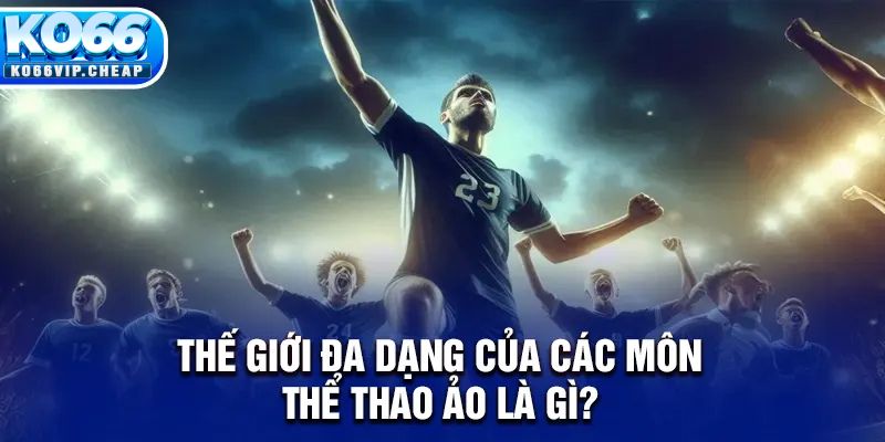 Thế giới đa dạng của các môn thể thao ảo là gì?