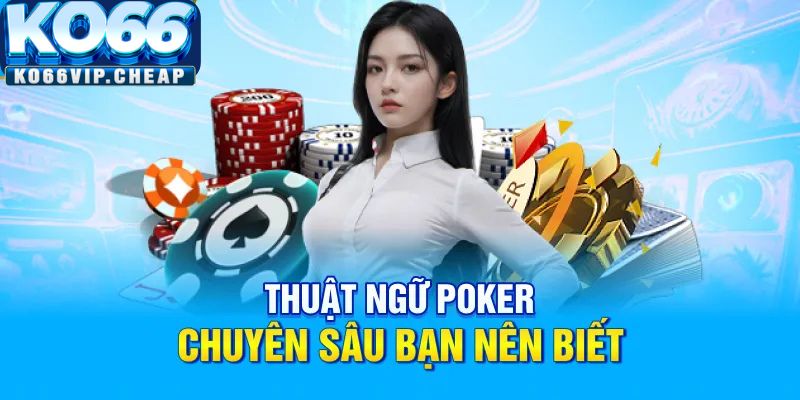 Thuật ngữ Poker chuyên sâu bạn nên biết