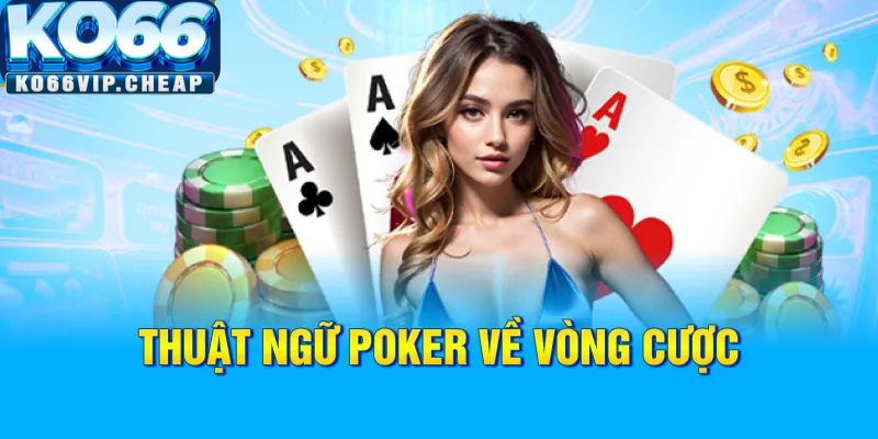 Thuật ngữ Poker về vòng cược