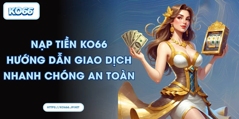 Nạp tiền KO66 Hướng dẫn giao dịch nhanh chóng an toàn